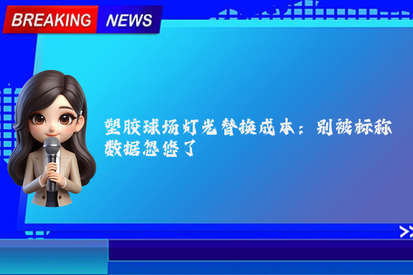 塑胶球场灯光替换成本：别被标称数据忽悠了